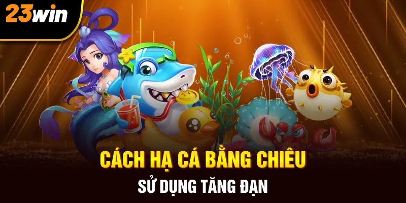 Cách hạ cá bằng chiêu sử dụng tăng đạn