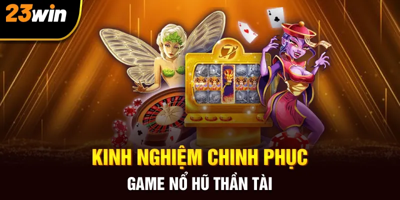 Kinh nghiệm chinh phục game nổ hũ thần tài