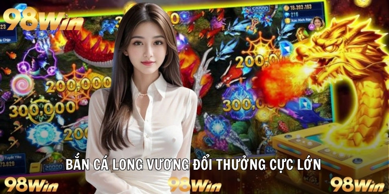 Bắn cá long vương đổi thưởng cực lớn