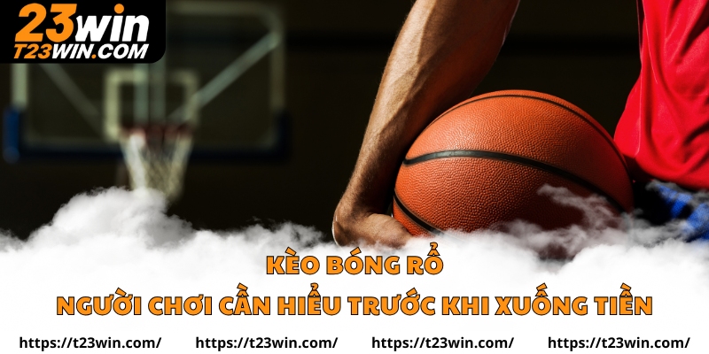 Kèo bóng rổ Những Điều Người Chơi Cần Hiểu Trước Khi Xuống Tiền
