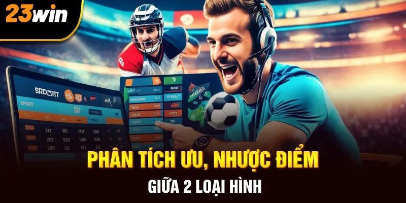 Phân tích ưu và nhược điểm giữa 2 loại hình